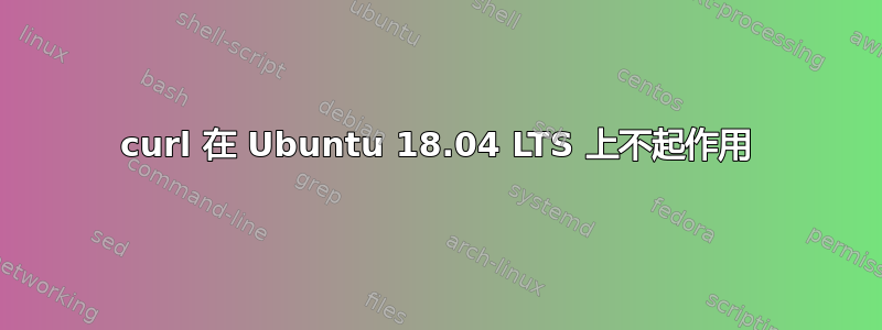 curl 在 Ubuntu 18.04 LTS 上不起作用