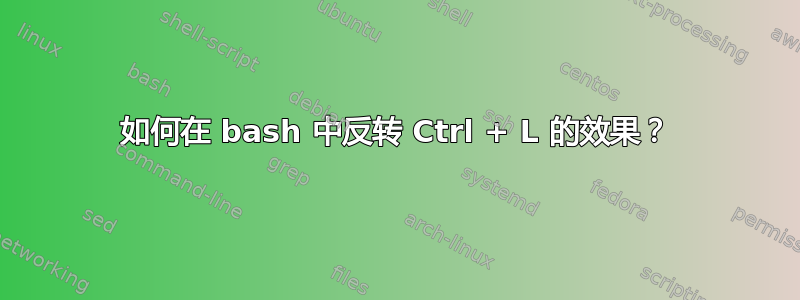 如何在 bash 中反转 Ctrl + L 的效果？