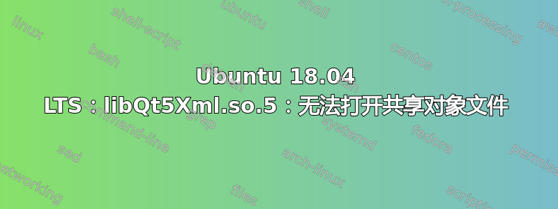 Ubuntu 18.04 LTS：libQt5Xml.so.5：无法打开共享对象文件