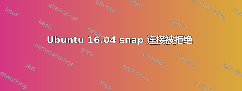 Ubuntu 16.04 snap 连接被拒绝