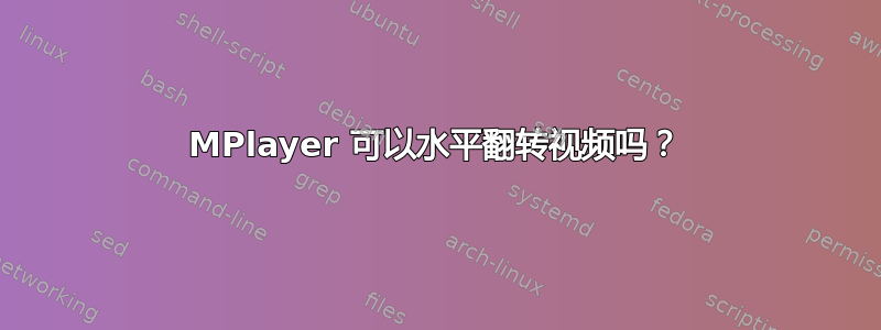 MPlayer 可以水平翻转视频吗？