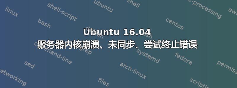 Ubuntu 16.04 服务器内核崩溃、未同步、尝试终止错误