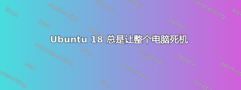 Ubuntu 18 总是让整个电脑死机