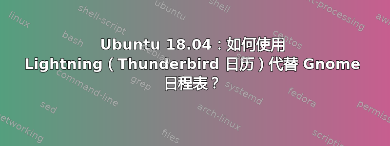 Ubuntu 18.04：如何使用 Lightning（Thunderbird 日历）代替 Gnome 日程表？