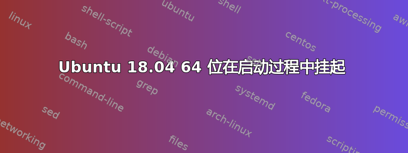 Ubuntu 18.04 64 位在启动过程中挂起