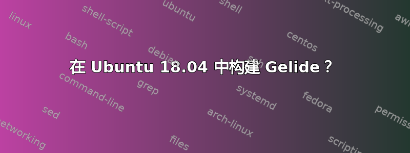 在 Ubuntu 18.04 中构建 Gelide？