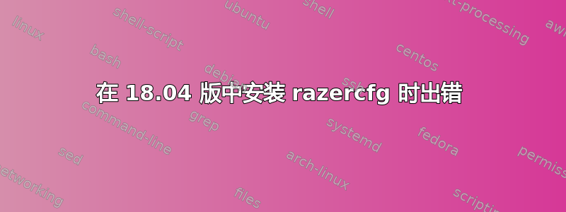 在 18.04 版中安装 razercfg 时出错