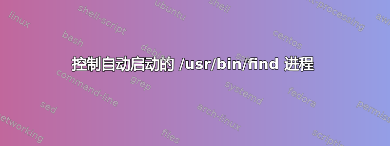 控制自动启动的 /usr/bin/find 进程