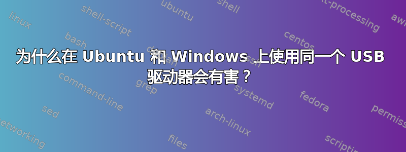 为什么在 Ubuntu 和 Windows 上使用同一个 USB 驱动器会有害？