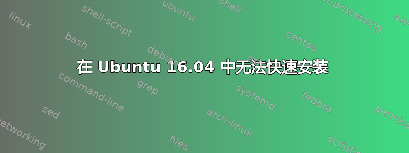 在 Ubuntu 16.04 中无法快速安装