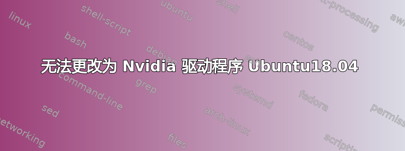 无法更改为 Nvidia 驱动程序 Ubuntu18.04