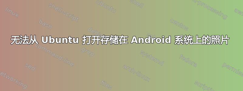 无法从 Ubuntu 打开存储在 Android 系统上的照片