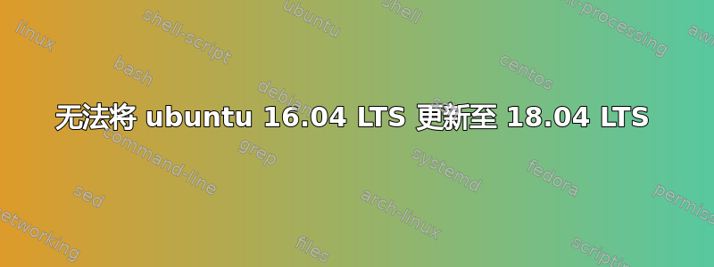 无法将 ubuntu 16.04 LTS 更新至 18.04 LTS