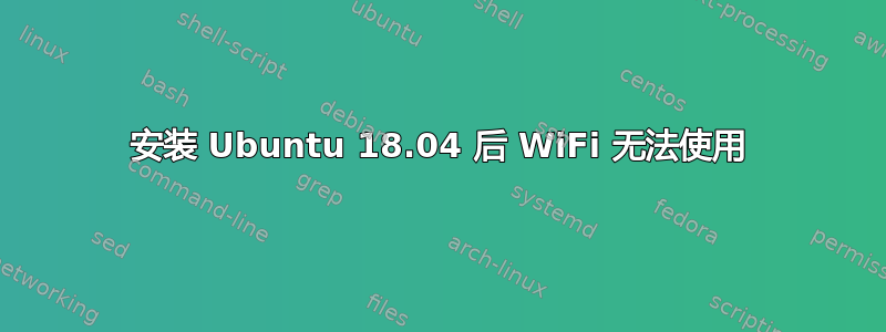 安装 Ubuntu 18.04 后 WiFi 无法使用