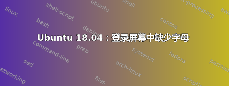 Ubuntu 18.04：登录屏幕中缺少字母