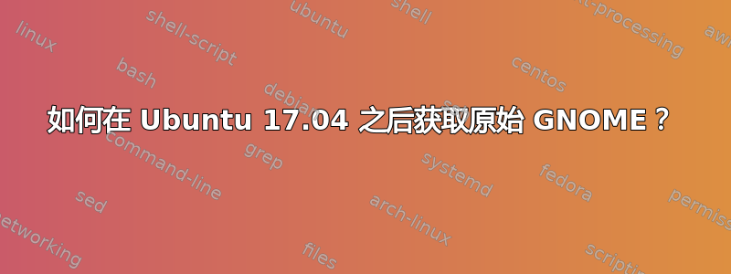 如何在 Ubuntu 17.04 之后获取原始 GNOME？