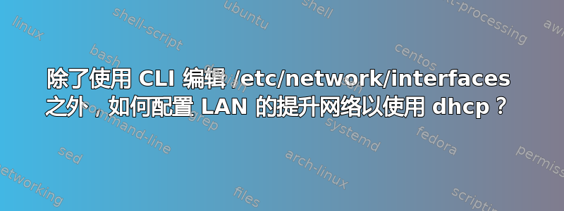 除了使用 CLI 编辑 /etc/network/interfaces 之外，如何配置 LAN 的提升网络以使用 dhcp？