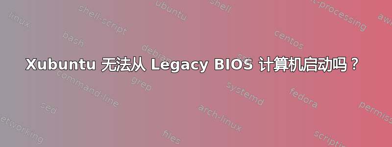 Xubuntu 无法从 Legacy BIOS 计算机启动吗？