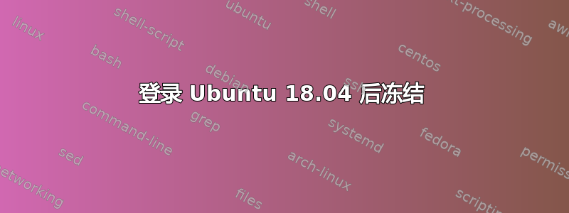 登录 Ubuntu 18.04 后冻结