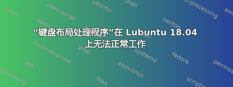 “键盘布局处理程序”在 Lubuntu 18.04 上无法正常工作