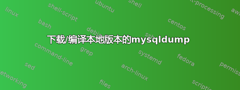 下载/编译本地版本的mysqldump