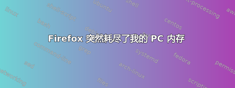 Firefox 突然耗尽了我的 PC 内存