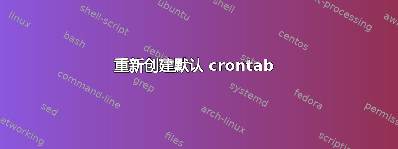 重新创建默认 crontab 