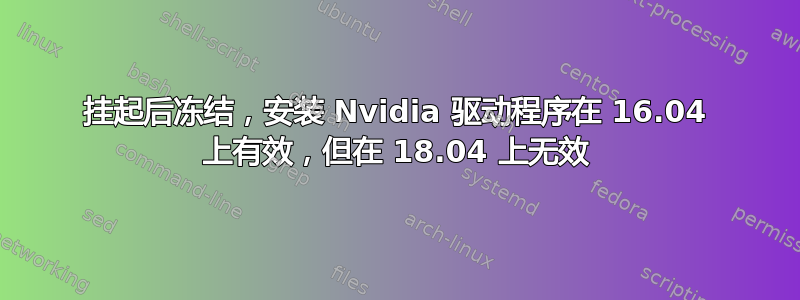 挂起后冻结，安装 Nvidia 驱动程序在 16.04 上有效，但在 18.04 上无效