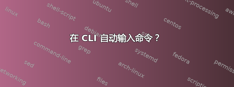 在 CLI 自动输入命令？