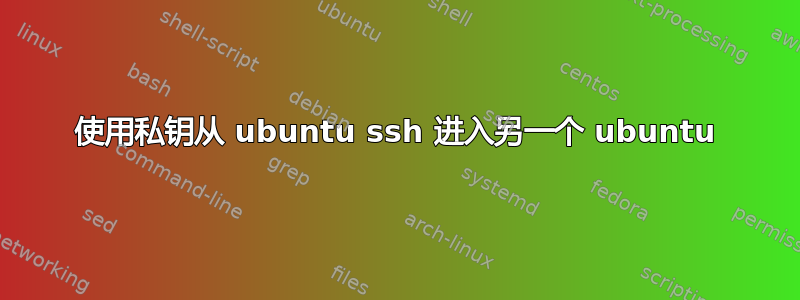 使用私钥从 ubuntu ssh 进入另一个 ubuntu