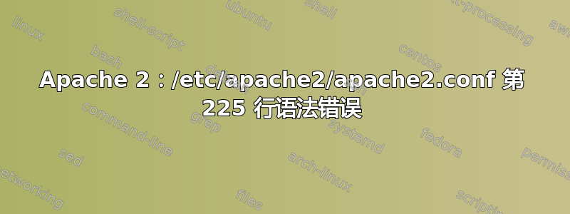 Apache 2：/etc/apache2/apache2.conf 第 225 行语法错误