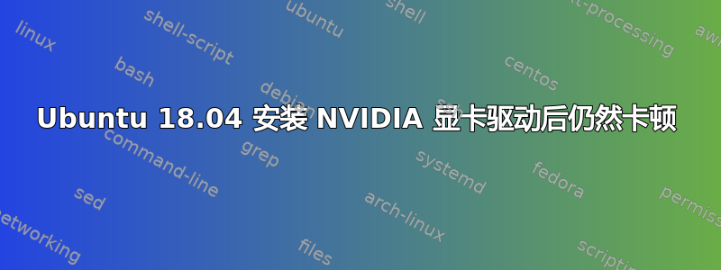 Ubuntu 18.04 安装 NVIDIA 显卡驱动后仍然卡顿