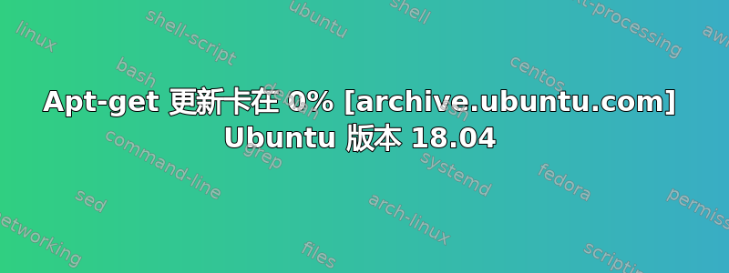 Apt-get 更新卡在 0% [archive.ubuntu.com] Ubuntu 版本 18.04