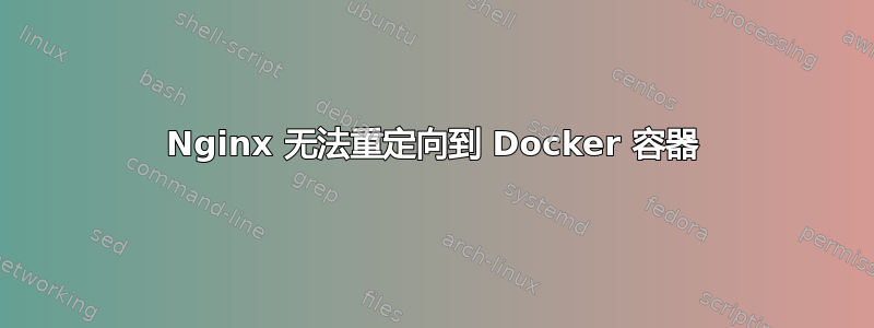 Nginx 无法重定向到 Docker 容器