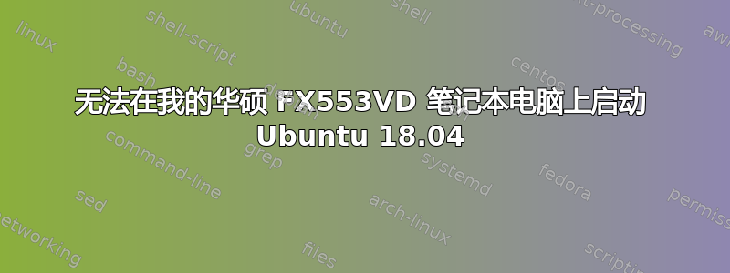 无法在我的华硕 FX553VD 笔记本电脑上启动 Ubuntu 18.04