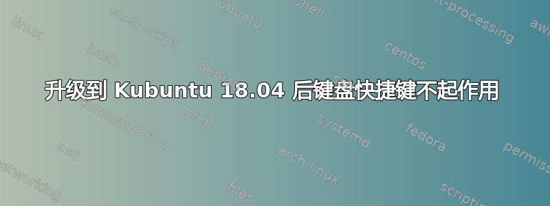 升级到 Kubuntu 18.04 后键盘快捷键不起作用