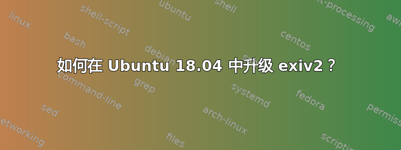 如何在 Ubuntu 18.04 中升级 exiv2？