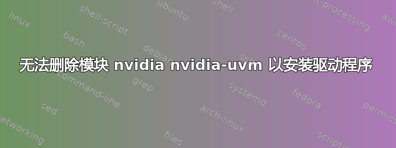 无法删除模块 nvidia nvidia-uvm 以安装驱动程序