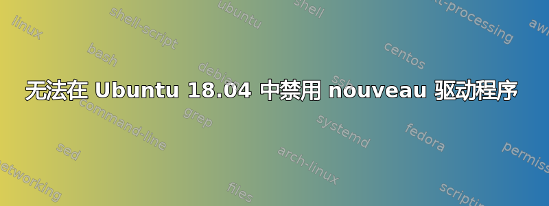 无法在 Ubuntu 18.04 中禁用 nouveau 驱动程序