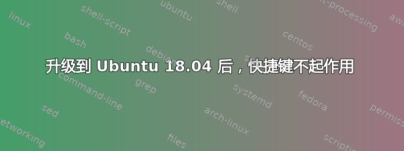 升级到 Ubuntu 18.04 后，快捷键不起作用