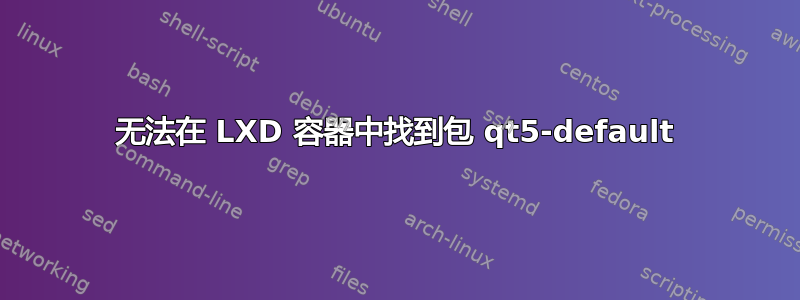 无法在 LXD 容器中找到包 qt5-default