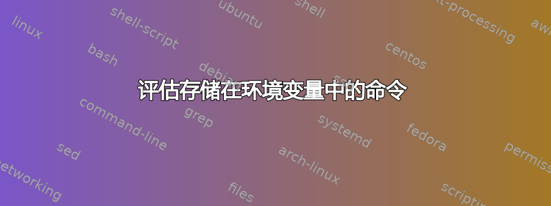 评估存储在环境变量中的命令