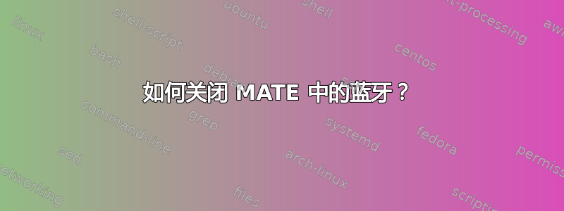 如何关闭 MATE 中的蓝牙？