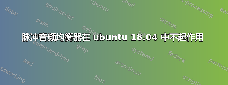 脉冲音频均衡器在 ubuntu 18.04 中不起作用