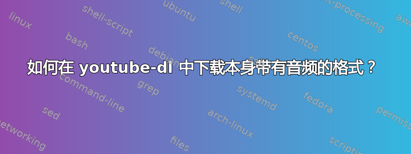 如何在 youtube-dl 中下载本身带有音频的格式？