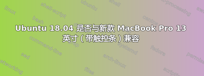 Ubuntu 18.04 是否与新款 MacBook Pro 13 英寸（带触控条）兼容