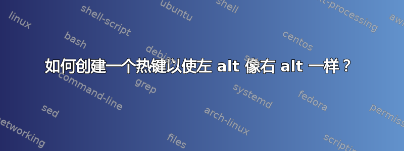 如何创建一个热键以使左 alt 像右 alt 一样？