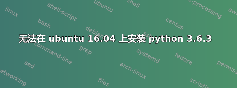 无法在 ubuntu 16.04 上安装 python 3.6.3 