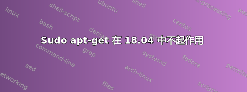 Sudo apt-get 在 18.04 中不起作用