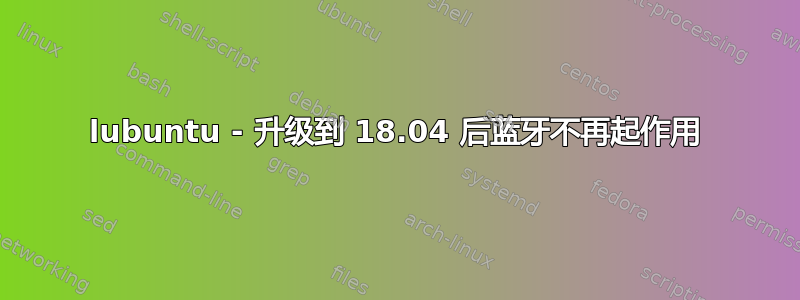 lubuntu - 升级到 18.04 后蓝牙不再起作用